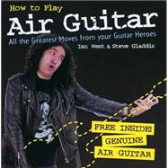 How to Play Air Guitar All the Greatest Moves from Your Guitar Heroes