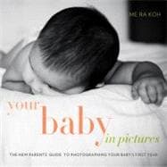 Your Baby in Pictures The New Parents' Guide to Photographing Your Baby's First Year