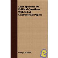 Later Speeches on Political Questions, With Select Controversial Papers