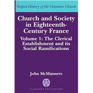 Church and Society in Eighteenth-Century France Volume 1: The Clerical Establishment and its Social Ramification