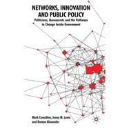 Networks, Innovation and Public Policy Politicians, Bureaucrats and the Pathways to Change inside Government