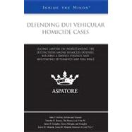 Defending DUI Vehicular Homicide Cases : Leading Lawyers on Understanding the Distinctions among Homicide Offenses, Building a Defense Strategy, and Negotiating Settlements and Plea Deals (Inside the Minds)