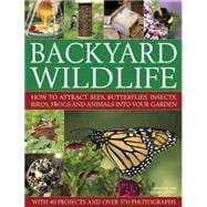 Backyard Wildlife How to Attract Bees, Butterflies, Insects, Birds, Frogs and Animals Into Your Garden