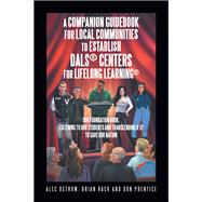 Listening to Our Students and Transcending K-12 to Save Our Nation a Companion Guidebook for Local Communities to Establish Dals® Centers for Lifelong Learning®