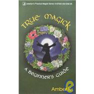 True Magick : A Beginner's Guide