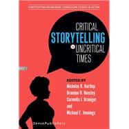 Critical Storytelling in Uncritical Times: Constructing Knowledge: Curriculum Studies in Action