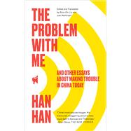 The Problem with Me And Other Essays About Making Trouble in China Today