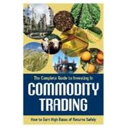 The Complete Guide to Investing in Commodity Trading and Futures: How to Earn High Rates of Returns Safely