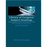 Library of Congress Subject Headings: Philosophy, Practice, and Prospects