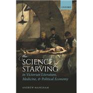 The Science of Starving in Victorian Literature, Medicine, and Political Economy