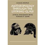 Anthropology Through the Looking-Glass : Critical Ethnography in the Margins of Europe