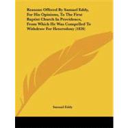 Reasons Offered by Samuel Eddy, for His Opinions, to the First Baptist Church in Providence, from Which He Was Compelled to Withdraw for Heterodoxy (1