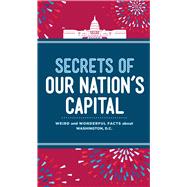 Secrets of Our Nation's Capital Weird and Wonderful Facts About Washington, DC