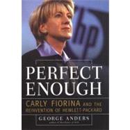 Perfect Enough Carly Fiorina and the Reinvention of Hewlett Packard