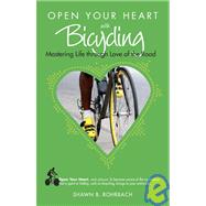 Open Your Heart With Bicycling: Mastering Life Through Love of the Road