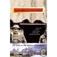 Last Cowboys at the End of the World : The Story of the Gauchos of Patagonia