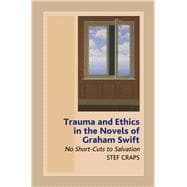 Trauma and Ethics in the Novels of Graham Swift No Short-Cuts to Salvation