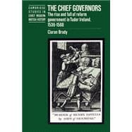 The Chief Governors: The Rise and Fall of Reform Government in Tudor Ireland 1536â€“1588