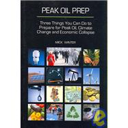 Peak Oil Prep: Three Things You Can Do to Prepare for Peak Oil, Climate Change and Economic Collapse
