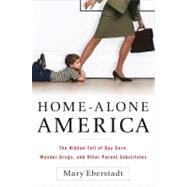 Home-Alone America The Hidden Toll of Day Care, Behavioral Drugs, and Other Parent Substitutes