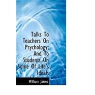 Talks To Teachers On Psychology, And To Students On Some Of Life's Ideals