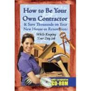 How to Be Your Own Contractor: and Save Thousands on Your New House or Renovation While Keeping Your Day Job—with Companion Cd-rom