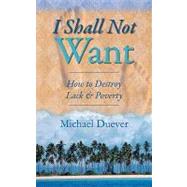 I Shall Not Want : How to Destroy Lack and Poverty