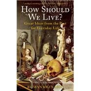 How Should We Live? Great Ideas from the Past for Everyday Life