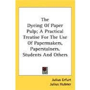 The Dyeing of Paper Pulp: A Practical Treatise for the Use of Papermakers, Paperstainers, Students and Others