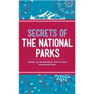 Secrets of the National Parks Weird and Wonderful Facts About America's Natural Wonders
