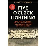 Five O'Clock Lightning Babe Ruth, Lou Gehrig, and the Greatest Baseball Team in History, the 1927 New York Yankees,9781630760045