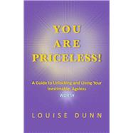 You Are PRICELESS! A Guide to Unlocking and Living Your Inestimable, Ageless WORTH