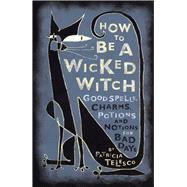 How To Be A Wicked Witch Good Spells, Charms, Potions and Notions for Bad Days
