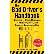 The Bad Driver's Handbook Hundreds of Simple Maneuvers to Frustrate, Annoy, and Endanger Those Around You