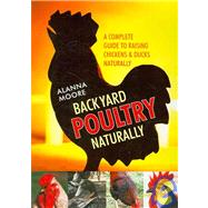 Backyard Poultry Naturally: A Complete Guide to Raising Chickens & Ducks Naturally