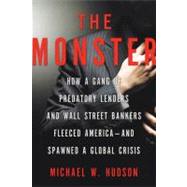 The Monster : How a Gang of Predatory Lenders and Wall Street Bankers Fleeced America--and Spawned a Global Crisis
