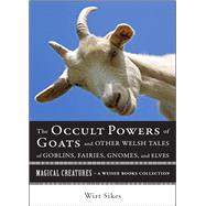 The Occult Powers of Goats and Other Welsh Tales of Goblins, Fairies, Gnomes, and Elves