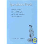 Speculative Truth Henry Cavendish, Natural Philosophy, and the Rise of Modern Theoretical Science