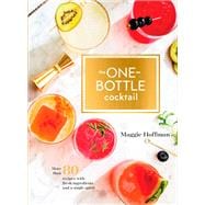 The One-Bottle Cocktail More than 80 Recipes with Fresh Ingredients and a Single Spirit