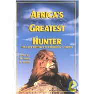 Africa's Greatest Hunter: The Lost Writings of Fredrick C. Selous