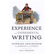 Experience and Experimental Writing Literary Pragmatism from Emerson to the Jameses