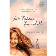 Just Between You and Me : A Novel of Losing Fear and Finding God