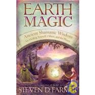 Earth Magic Ancient Shamanic Wisdom for Healing Yourself, Others, and the Planet