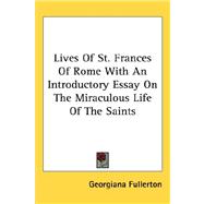 Lives of St. Frances of Rome With an Introductory Essay on the Miraculous Life of the Saints