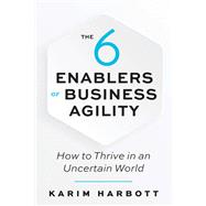The 6 Enablers of Business Agility How to Thrive in an Uncertain World
