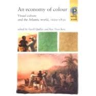 An Economy of Colour; Visual Culture and the North Atlantic World, 1660-1830