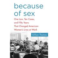 Because of Sex One Law, Ten Cases, and Fifty Years That Changed American Women's Lives at Work