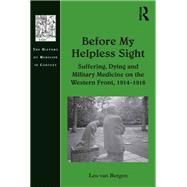 Before My Helpless Sight: Suffering, Dying and Military Medicine on the Western Front, 1914û1918