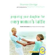 Preparing Your Daughter for Every Woman's Battle : Creative Conversations about Sexual and Emotional Integrity