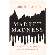 Market Madness A Century of Oil Panics, Crises, and Crashes